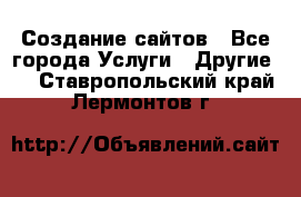 Создание сайтов - Все города Услуги » Другие   . Ставропольский край,Лермонтов г.